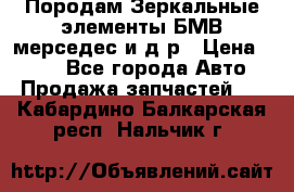 Породам Зеркальные элементы БМВ мерседес и д.р › Цена ­ 500 - Все города Авто » Продажа запчастей   . Кабардино-Балкарская респ.,Нальчик г.